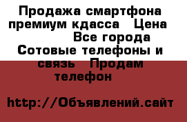 Продажа смартфона премиум кдасса › Цена ­ 7 990 - Все города Сотовые телефоны и связь » Продам телефон   